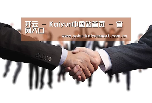 开云 - Kaiyun中国站首页 - 官网入口