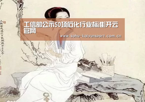 工信部公示50项石化行业标准|开云官网(图4) 赛事数据